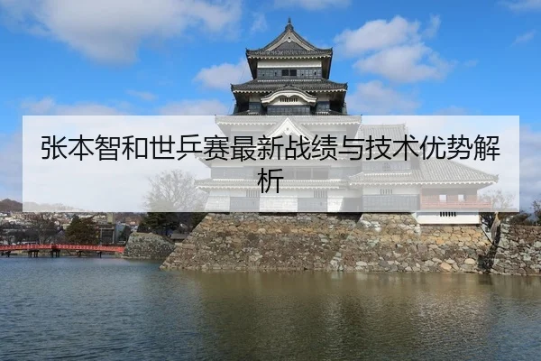 张本智和世乒赛最新战绩与技术优势解析